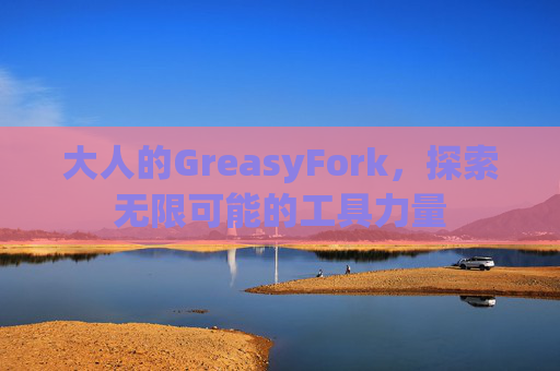 大人的GreasyFork，探索无限可能的工具力量