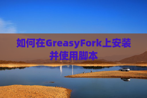 如何在GreasyFork上安装并使用脚本