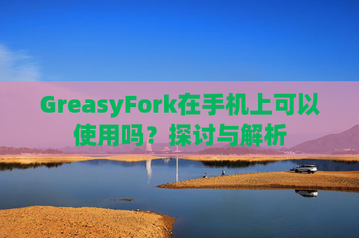 GreasyFork在手机上可以使用吗？探讨与解析